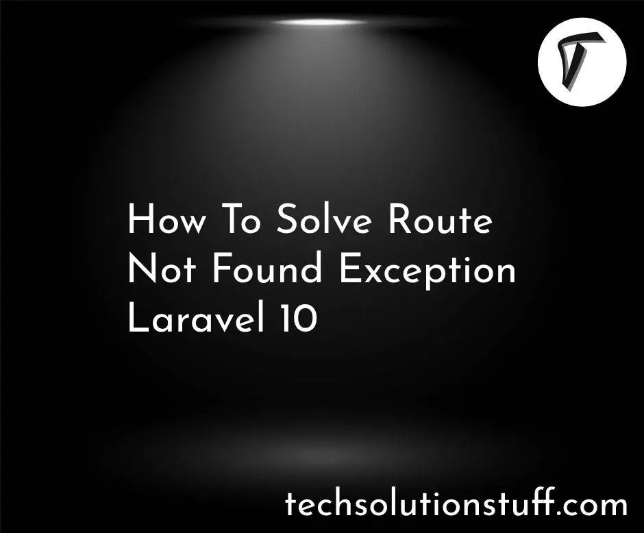 How To Solve Route  Not Found Exception Laravel 10